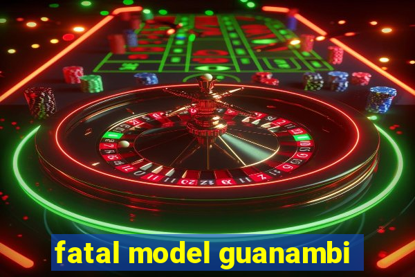 fatal model guanambi